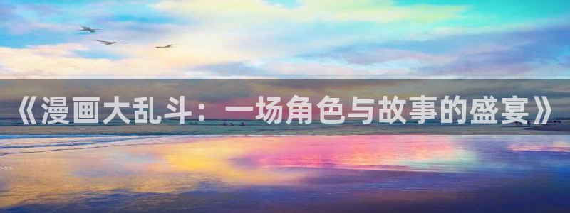 拷贝漫画app在线：《漫画大乱斗：一场角色与故事的盛宴》