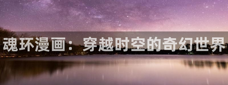 拷贝漫画2.29下载：魂环漫画：穿越时空的奇幻世界