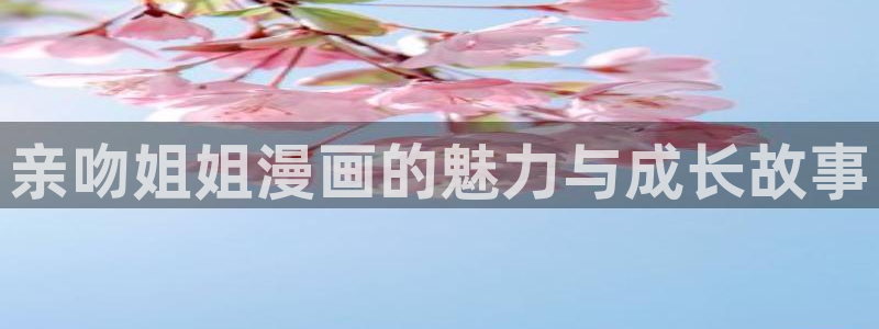 拷贝漫画免费推荐：亲吻姐姐漫画的魅力与成长故事