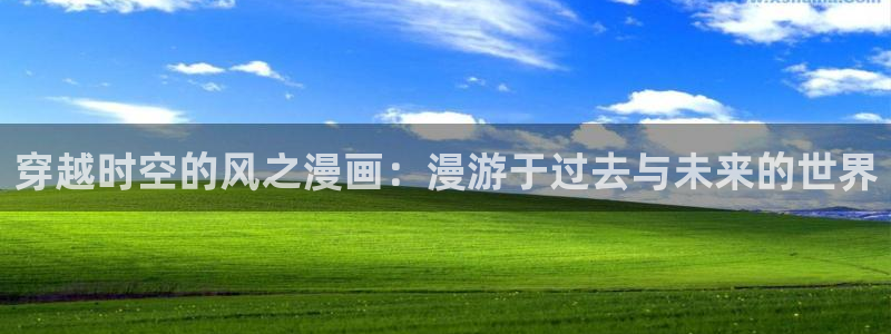 app拷贝漫画：穿越时空的风之漫画：漫游于过去与未来的世界